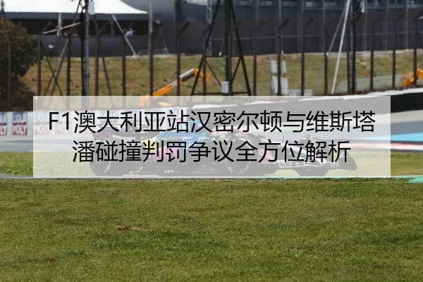 F1澳大利亚站汉密尔顿与维斯塔潘碰撞判罚争议全方位解析