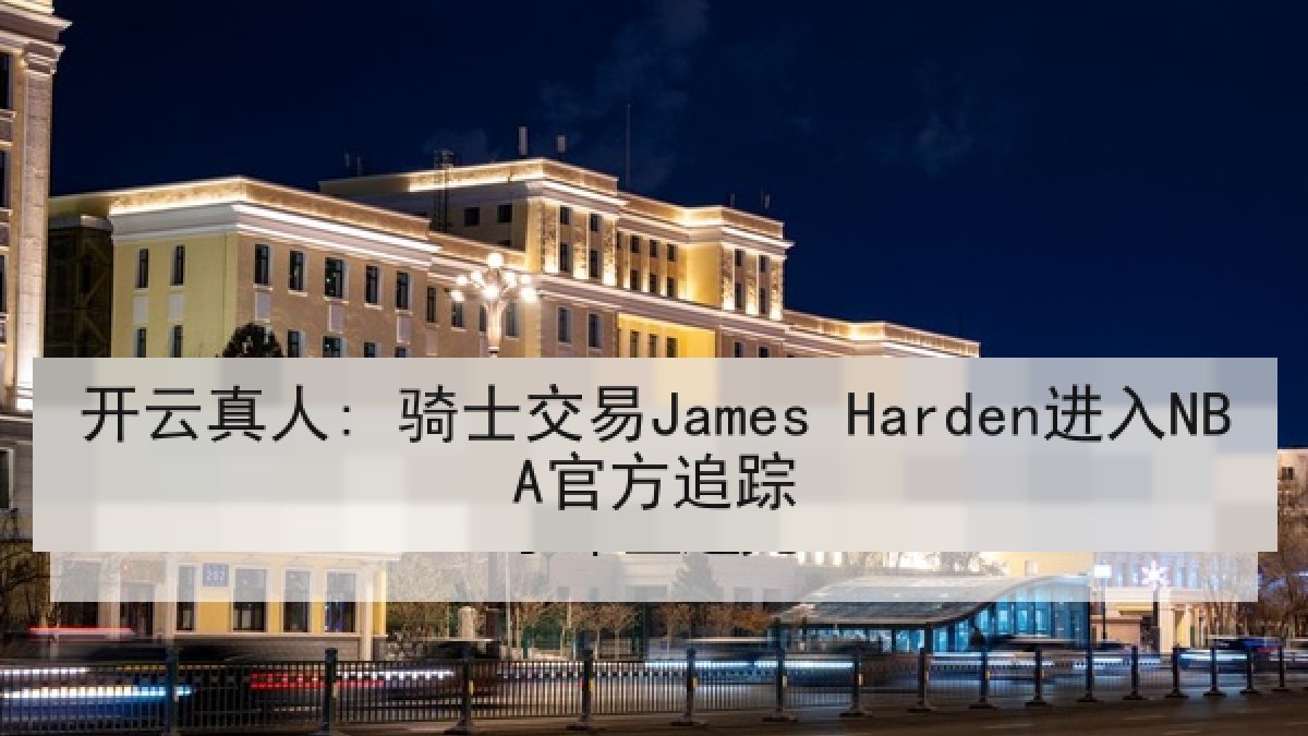 开云真人: 骑士交易James Harden进入NBA官方追踪
