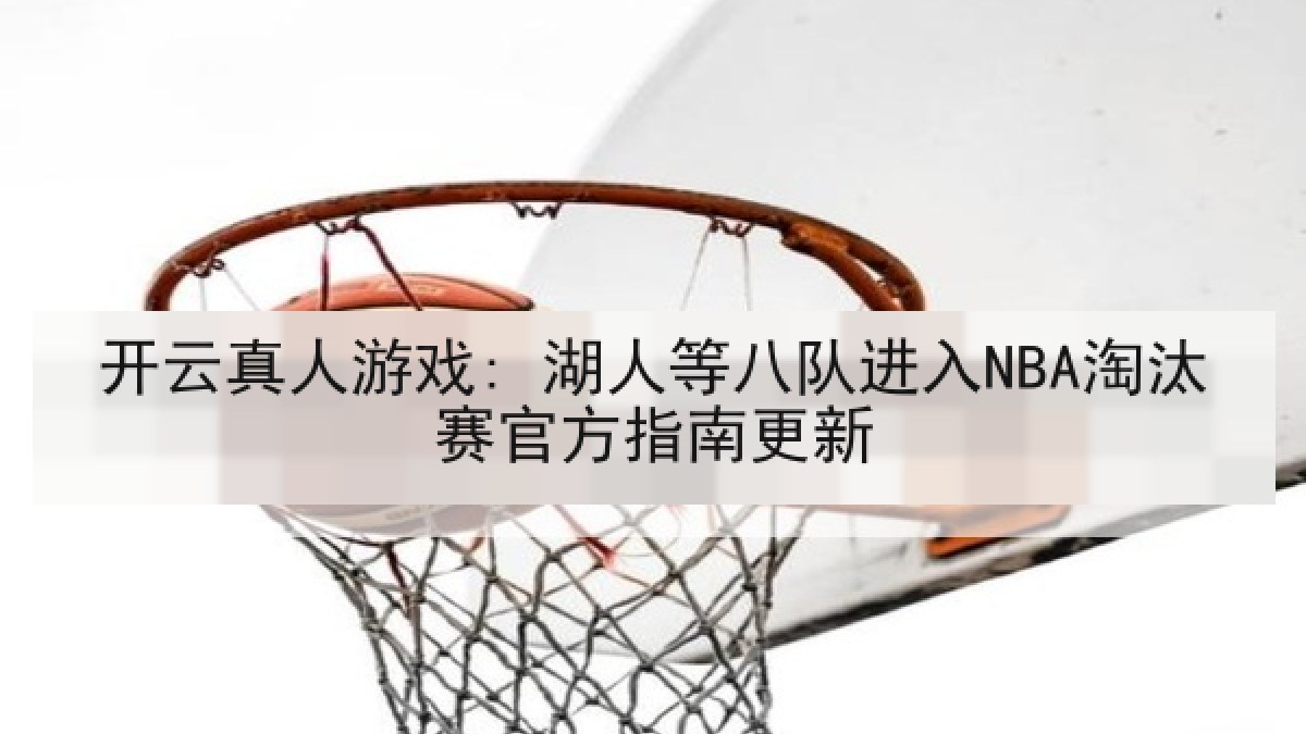 开云真人游戏: 湖人等八队进入NBA淘汰赛官方指南更新 开云真人游戏: 湖人等八队进入NBA淘汰赛官方指南更新