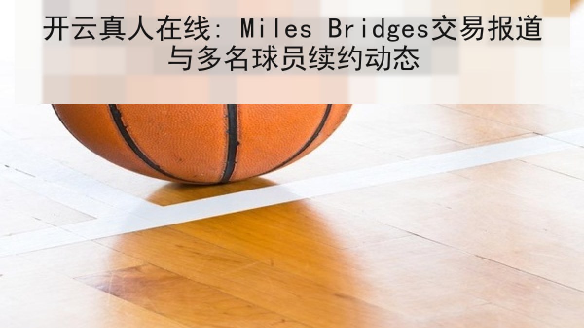 开云真人在线: Miles Bridges交易报道与多名球员续约动态 开云真人在线: Miles Bridges交易报道与多名球员续约动态