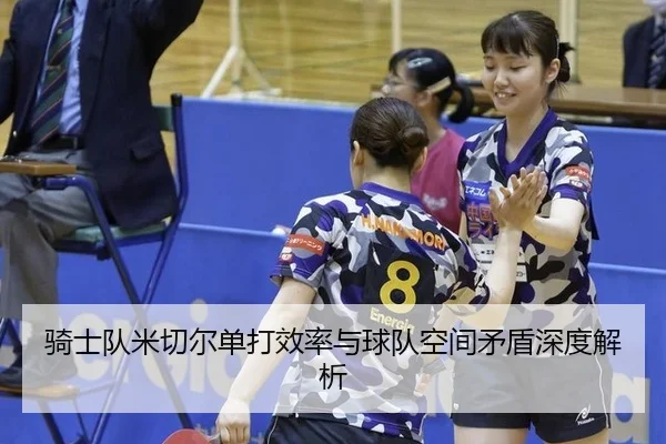 骑士队米切尔单打效率与球队空间矛盾深度解析