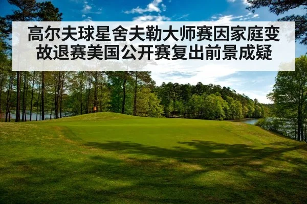高尔夫球星舍夫勒大师赛因家庭变故退赛美国公开赛复出前景成疑