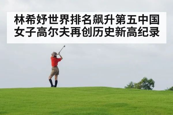林希妤世界排名飙升第五中国女子高尔夫再创历史新高纪录