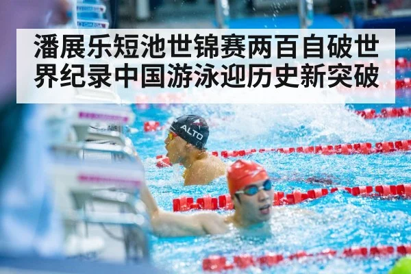 潘展乐短池世锦赛两百自破世界纪录中国游泳迎历史新突破